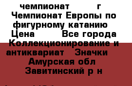 11.1) чемпионат : 1970 г - Чемпионат Европы по фигурному катанию › Цена ­ 99 - Все города Коллекционирование и антиквариат » Значки   . Амурская обл.,Завитинский р-н